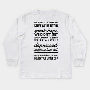 We want to do alot of stuff we're not in great shape we didn't get a good night's sleep we're a little depressed coffee solves all these problems in one delightful little cup Kids Long Sleeve T-Shirt